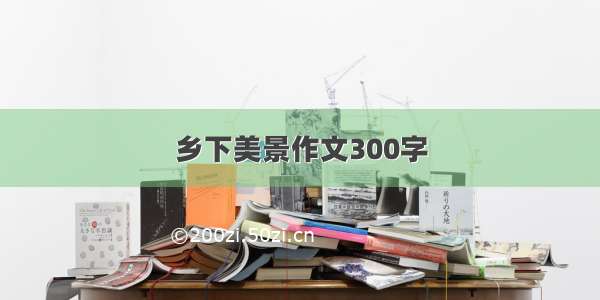 乡下美景作文300字