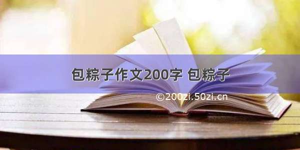 包粽子作文200字 包粽子