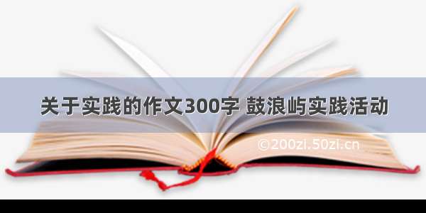 关于实践的作文300字 鼓浪屿实践活动