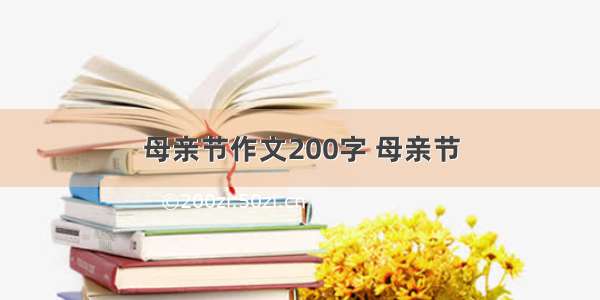 母亲节作文200字 母亲节