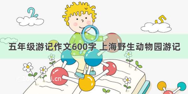 五年级游记作文600字 上海野生动物园游记