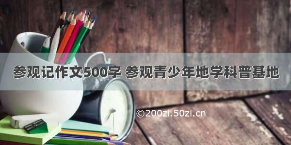 参观记作文500字 参观青少年地学科普基地