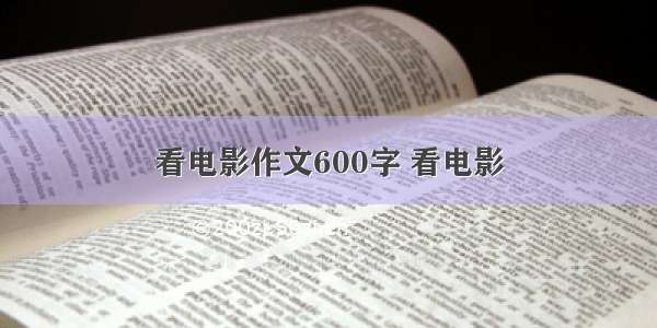 看电影作文600字 看电影