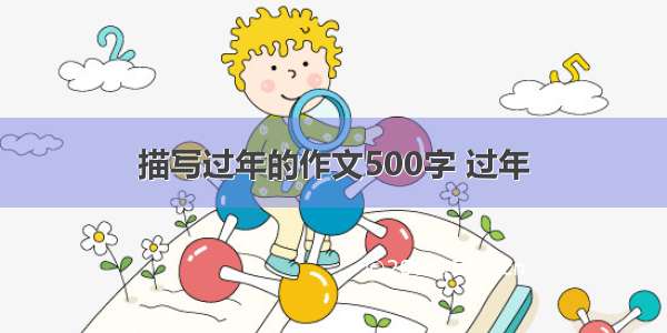 描写过年的作文500字 过年