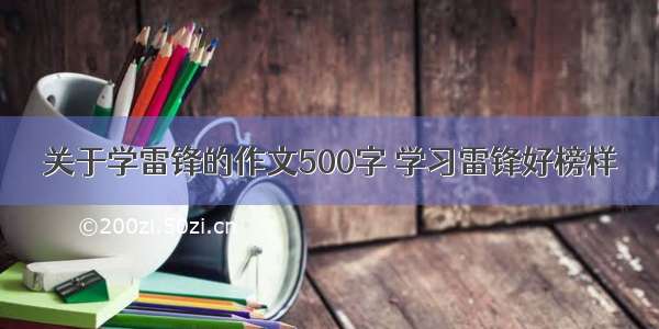 关于学雷锋的作文500字 学习雷锋好榜样