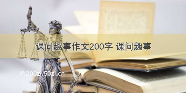 课间趣事作文200字 课间趣事