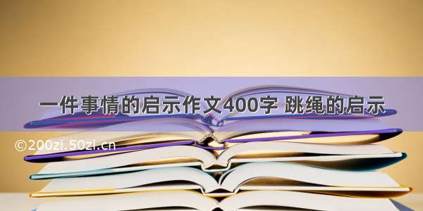 一件事情的启示作文400字 跳绳的启示