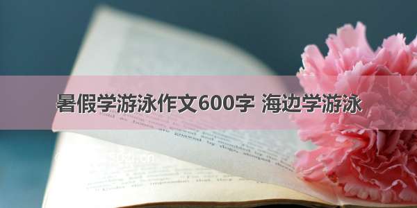 暑假学游泳作文600字 海边学游泳