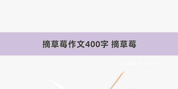 摘草莓作文400字 摘草莓