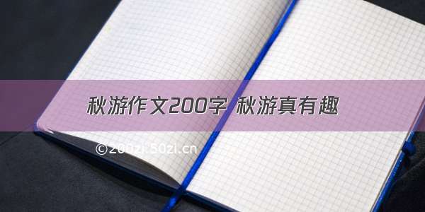 秋游作文200字 秋游真有趣