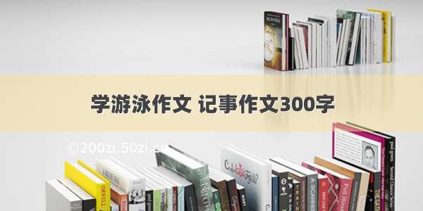 学游泳作文 记事作文300字