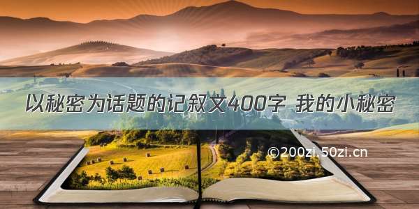 以秘密为话题的记叙文400字 我的小秘密