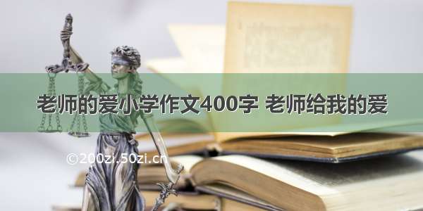 老师的爱小学作文400字 老师给我的爱