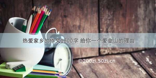 热爱家乡的作文1600字 给你一个爱金山的理由