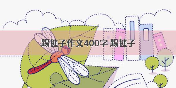 踢毽子作文400字 踢毽子