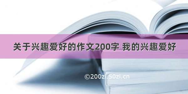 关于兴趣爱好的作文200字 我的兴趣爱好