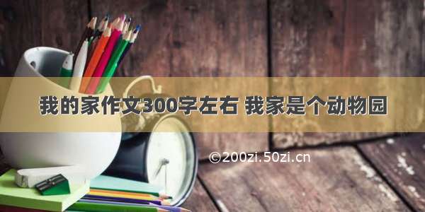 我的家作文300字左右 我家是个动物园