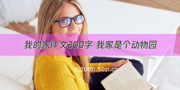 我的家作文200字 我家是个动物园