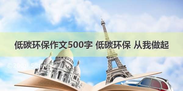 低碳环保作文500字 低碳环保 从我做起