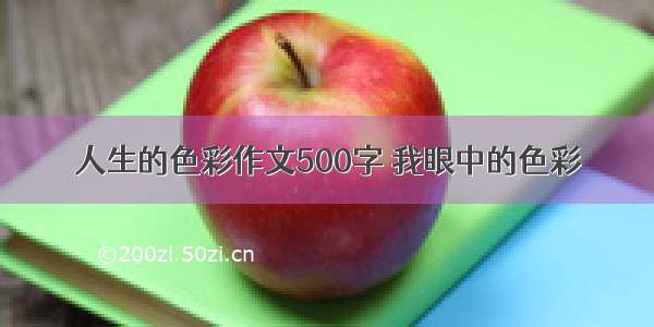 人生的色彩作文500字 我眼中的色彩