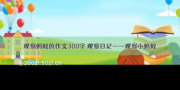 观察蚂蚁的作文300字 观察日记——观察小蚂蚁