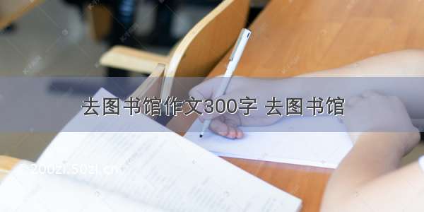 去图书馆作文300字 去图书馆