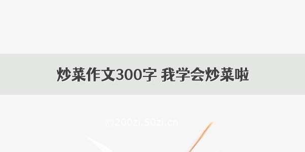 炒菜作文300字 我学会炒菜啦