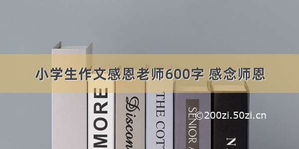 小学生作文感恩老师600字 感念师恩