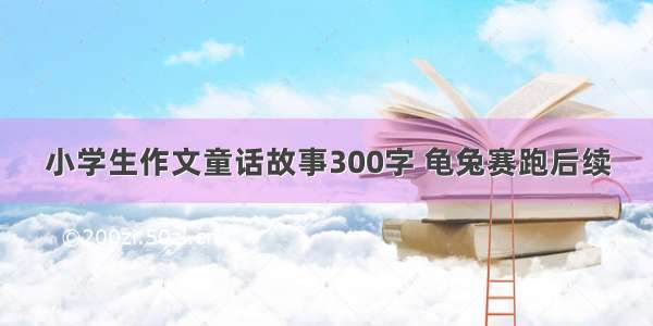 小学生作文童话故事300字 龟兔赛跑后续