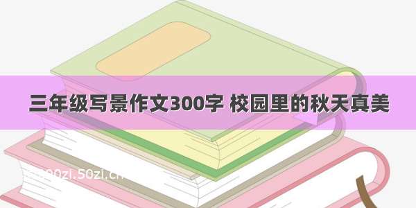 三年级写景作文300字 校园里的秋天真美