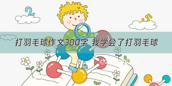 打羽毛球作文300字 我学会了打羽毛球