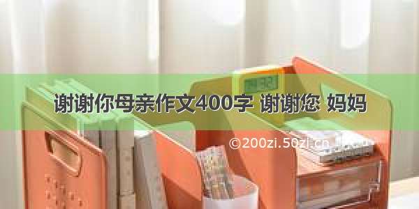 谢谢你母亲作文400字 谢谢您 妈妈