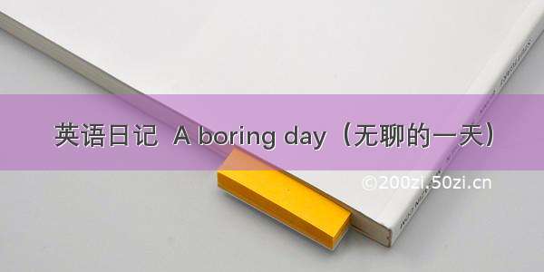 英语日记  A boring day（无聊的一天）