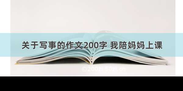 关于写事的作文200字 我陪妈妈上课