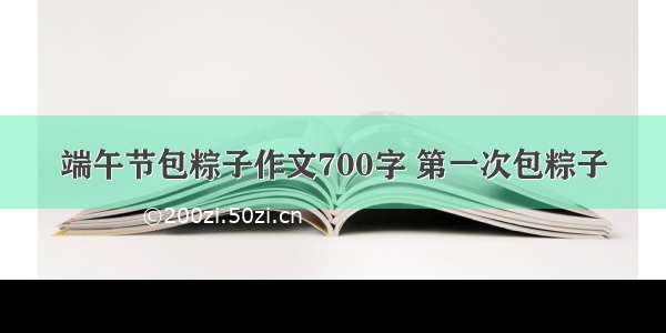 端午节包粽子作文700字 第一次包粽子