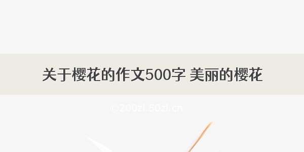 关于樱花的作文500字 美丽的樱花