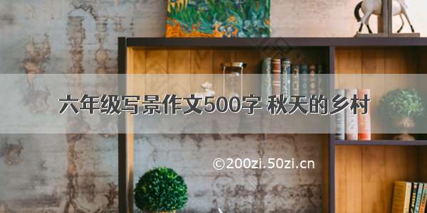 六年级写景作文500字 秋天的乡村