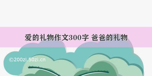 爱的礼物作文300字 爸爸的礼物