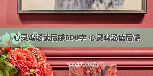 心灵鸡汤读后感600字 心灵鸡汤读后感