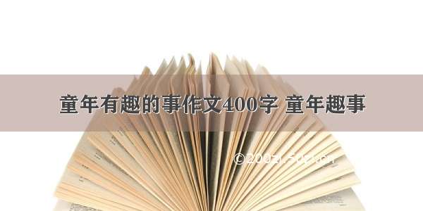 童年有趣的事作文400字 童年趣事