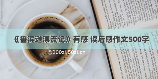 《鲁滨逊漂流记》有感 读后感作文500字