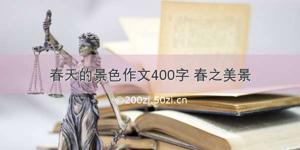 春天的景色作文400字 春之美景