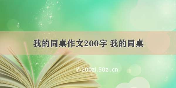 我的同桌作文200字 我的同桌