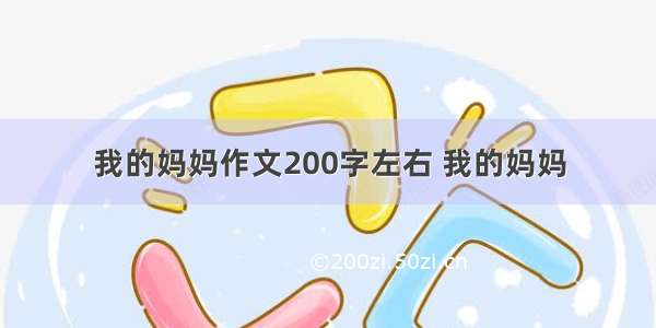 我的妈妈作文200字左右 我的妈妈