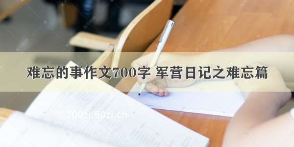 难忘的事作文700字 军营日记之难忘篇