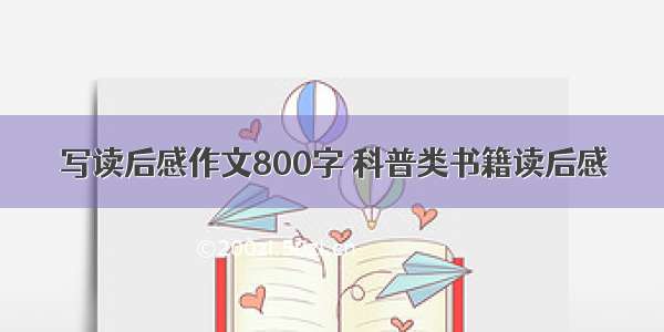 写读后感作文800字 科普类书籍读后感