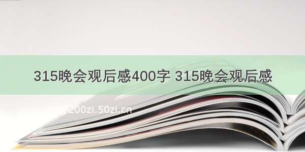 315晚会观后感400字 315晚会观后感