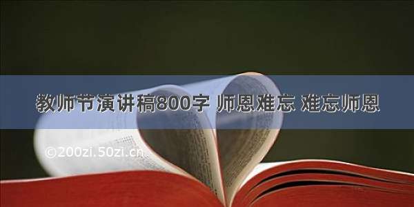 教师节演讲稿800字 师恩难忘 难忘师恩