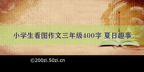 小学生看图作文三年级400字 夏日趣事