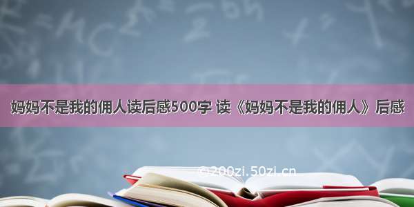 妈妈不是我的佣人读后感500字 读《妈妈不是我的佣人》后感